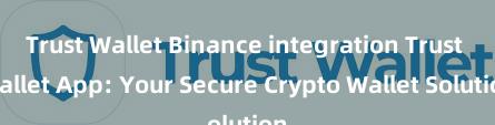 Trust Wallet Binance integration Trust Wallet App: Your Secure Crypto Wallet Solution