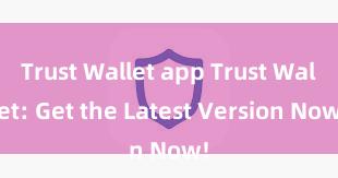 Trust Wallet app Trust Wallet: Get the Latest Version Now!