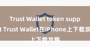 Trust Wallet token support Trust Wallet在iPhone上下载攻略