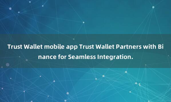 Trust Wallet mobile app Trust Wallet Partners with Binance for Seamless Integration.